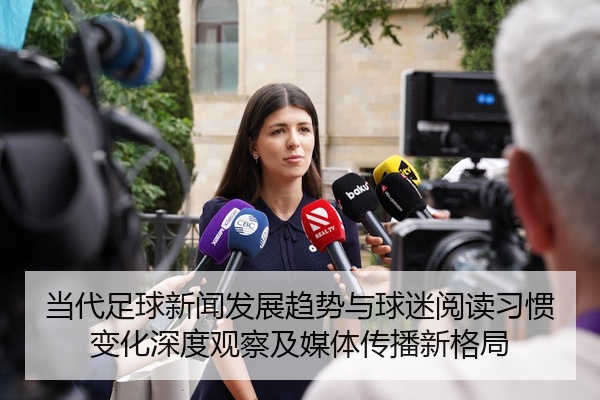 当代足球新闻发展趋势与球迷阅读习惯变化深度观察及媒体传播新格局