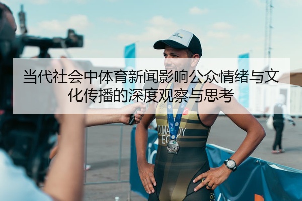 当代社会中体育新闻影响公众情绪与文化传播的深度观察与思考