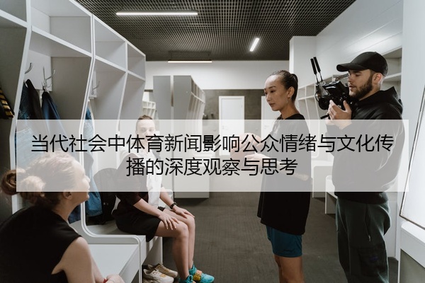 当代社会中体育新闻影响公众情绪与文化传播的深度观察与思考